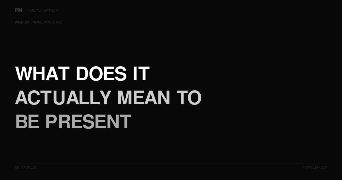 What does it mean to be present? Papneja Method Dr Papneja