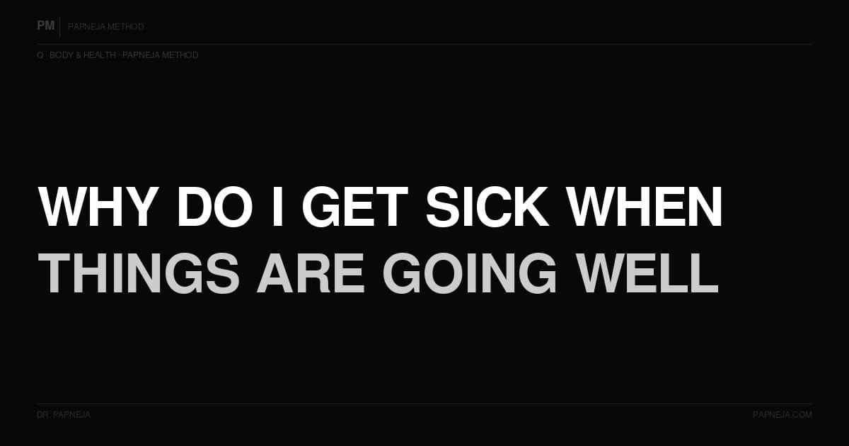 Q77. Why do I get sick when things are going well?