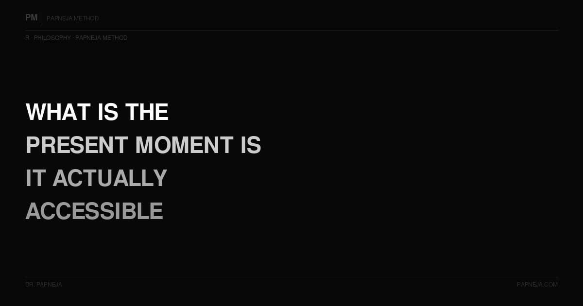 R08. What is the present moment — is it actually accessible or just a concept?