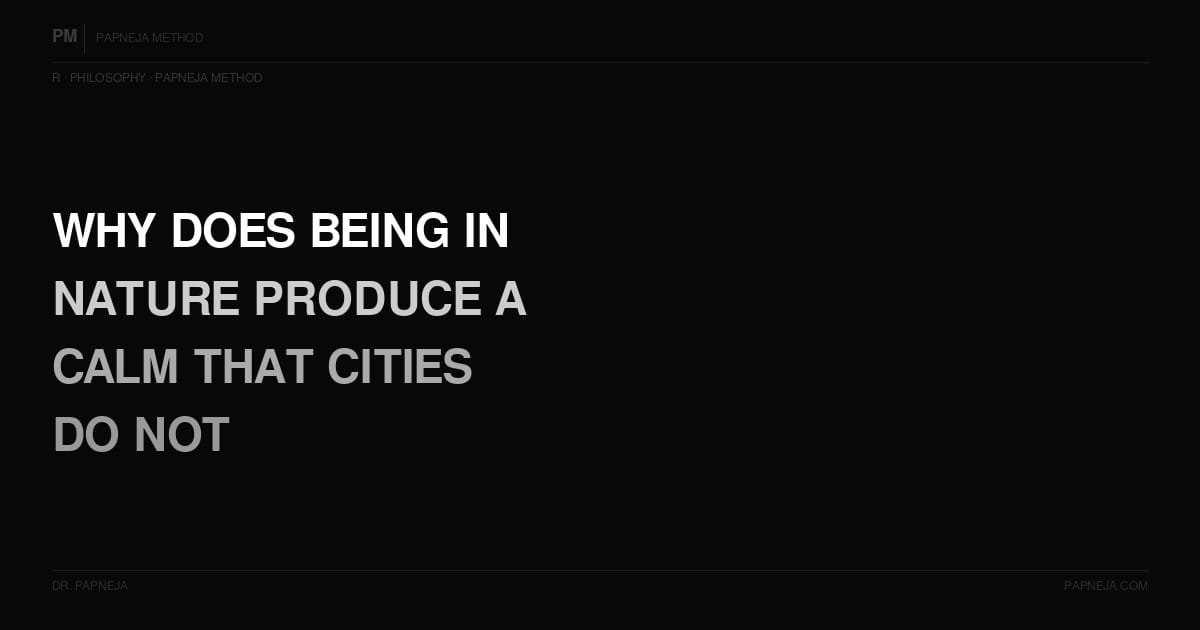 R19. Why does being in nature consistently produce a specific quality of calm that cities do not?