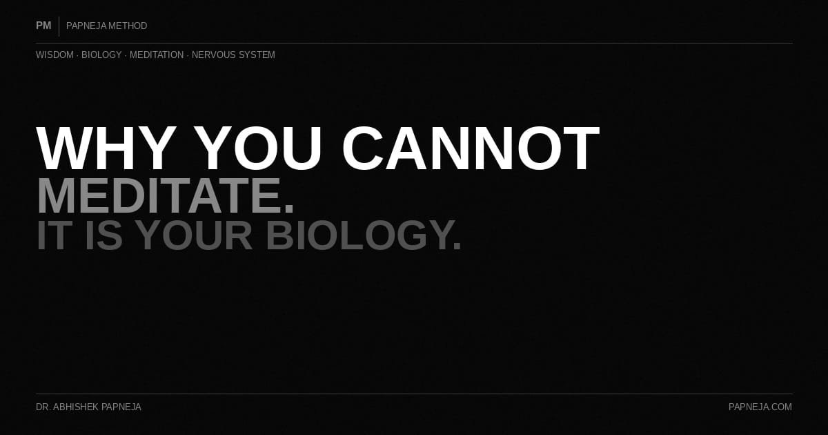 Why You Cannot Meditate. It Is Not Your Mind. It Is Your Biology. Papneja Method, Dr. Abhishek Papneja