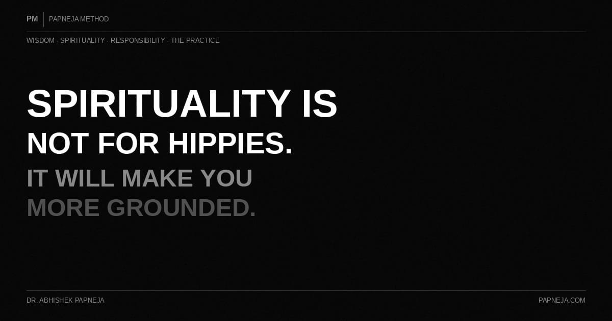Spirituality Is Not for Hippies. It Will Make You More Grounded. Papneja Method. Dr. Abhishek Papneja