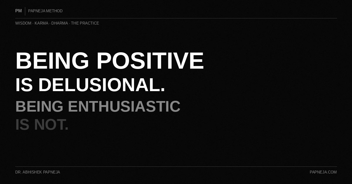 Being Positive Is Delusional. Being Enthusiastic Is Not. Papneja Method. Dr. Abhishek Papneja
